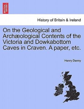 portada on the geological and arch ological contents of the victoria and dowkabottom caves in craven. a paper, etc. (en Inglés)