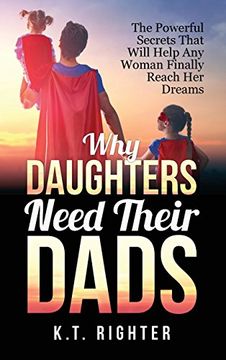 portada Why Daughters Need Their Dads: The Powerful Secrets That Will Help Any Woman Finally Reach Her Dreams (en Inglés)