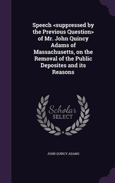 portada Speech of Mr. John Quincy Adams of Massachusetts, on the Removal of the Public Deposites and its Reasons (en Inglés)