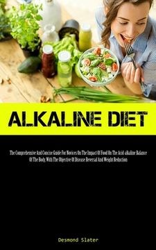 portada Alkaline Diet: The Comprehensive And Concise Guide For Novices On The Impact Of Food On The Acid-alkaline Balance Of The Body, With T (en Inglés)