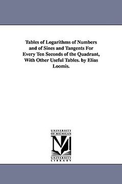 portada tables of logarithms of numbers and of sines and tangents for every ten seconds of the quadrant, with other useful tables. by elias loomis. (en Inglés)