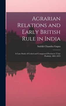 portada Agrarian Relations and Early British Rule in India; a Case Study of Ceded and Conquered Provinces: Uttar Pradesh, 1801-1833 (en Inglés)