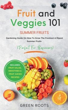 portada Fruit & Veggies 101 - Summer Fruits: Gardening Guide On How To Grow The Freshest & Ripest Summer Fruits (Perfect for Beginners) Includes: Fruit Salad, (en Inglés)