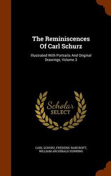 portada The Reminiscences Of Carl Schurz: Illustrated With Portraits And Original Drawings, Volume 3 (en Inglés)