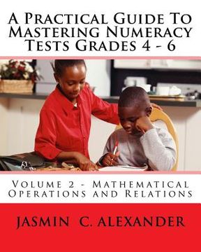 portada A Practical Guide To Mastering Numeracy Tests Grades 4 - 6, Volume 2 - Mathematical Operations and Relations (en Inglés)