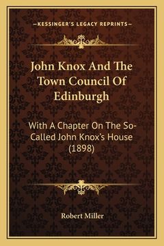 portada John Knox And The Town Council Of Edinburgh: With A Chapter On The So-Called John Knox's House (1898) (en Inglés)