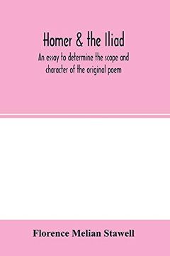 portada Homer & the Iliad; An Essay to Determine the Scope and Character of the Original Poem 