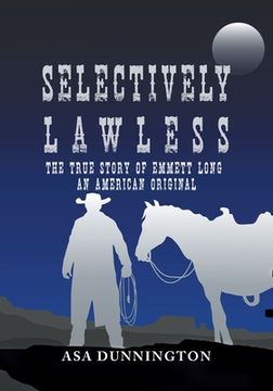 portada Selectively Lawless: The True Story Of Emmett Long, An American Original (en Inglés)