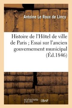 portada Histoire de L'Hotel de Ville de Paris; Essai Sur L'Ancien Gouvernement Municipal (Ed.1846) (French Edition)