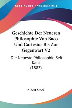 portada Geschichte Der Neueren Philosophie Von Baco Und Cartesius Bis Zur Gegenwart V2: Die Neueste Philosophie Seit Kant (1883) (en Alemán)
