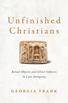 portada Unfinished Christians: Ritual Objects and Silent Subjects in Late Antiquity (en Inglés)