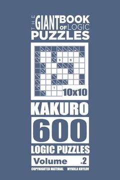 portada The Giant Book of Logic Puzzles - Kakuro 600 10x10 Puzzles (Volume 2) (in English)