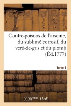 portada Contre-Poisons de l'Arsenic, Du Sublimé Corrosif, Du Verd-De-Gris Et Du Plomb. Tome 1 (en Francés)