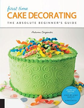 portada First Time Cake Decorating: The Absolute Beginner's Guide - Learn by Doing * Step-By-Step Basics + Projects (en Inglés)