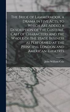 The Bride of Lammermoor, a Drama in Five Acts, to Which are Added a Description of the Costume, Cast of Characters and the Whole of the Stage Business. At the Principal London and American Theatres