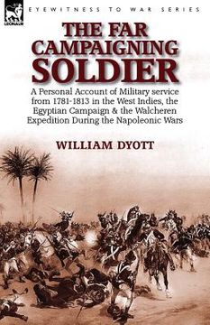 portada The Far Campaigning Soldier: a Personal Account of Military service from 1781-1813 in the West Indies, the Egyptian Campaign and the Walcheren Expe (en Inglés)