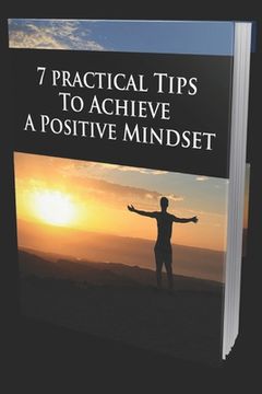 portada 7 Practical Tips to Achieve a Positive Mindset: Your Ultimate Guide For Happiness And Success (en Inglés)