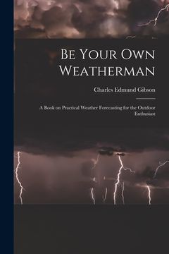 portada Be Your Own Weatherman; a Book on Practical Weather Forecasting for the Outdoor Enthusiast