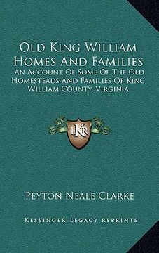 portada old king william homes and families: an account of some of the old homesteads and families of king william county, virginia (en Inglés)
