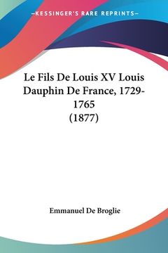 portada Le Fils De Louis XV Louis Dauphin De France, 1729-1765 (1877) (in French)