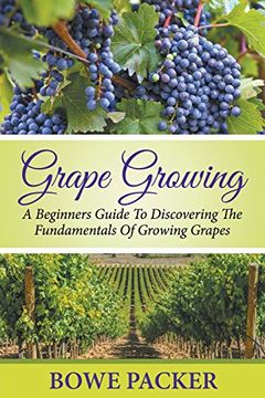 portada Grape Growing: A Beginners Guide To Discovering The Fundamentals Of Growing Grapes