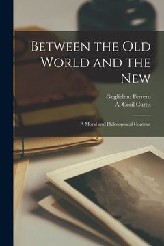 portada Between the Old World and the New; a Moral and Philosophical Contrast