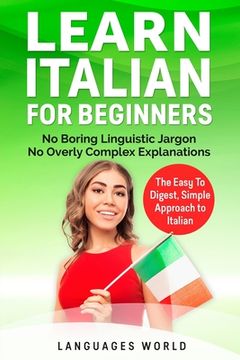portada Learn Italian for Beginners: No Boring Linguistic Jargon. No Overly Complex Explanations. The Easy to Digest, Simple Approach to Italian (Grammar) (en Inglés)