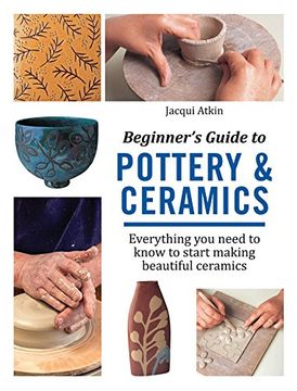 portada Beginner's Guide to Pottery & Ceramics: Everything you Need to Know to Start Making Beautiful Ceramics (in English)
