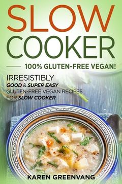 portada Slow Cooker -100% Gluten-Free Vegan: Irresistibly Good & Super Easy Gluten-Free Vegan Recipes for Slow Cooker (in English)