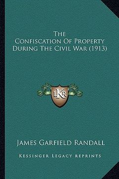 portada the confiscation of property during the civil war (1913) the confiscation of property during the civil war (1913) (en Inglés)