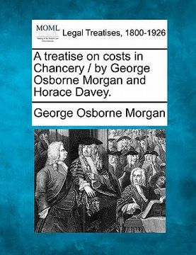 portada a treatise on costs in chancery / by george osborne morgan and horace davey.