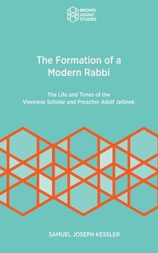 portada The Formation of a Modern Rabbi: The Life and Times of the Viennese Scholar and Preacher Adolf Jellinek (in English)