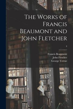portada The Works of Francis Beaumont and John Fletcher; 4 (en Inglés)