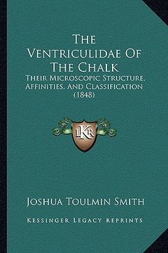 portada the ventriculidae of the chalk: their microscopic structure, affinities, and classification (1848) (en Inglés)