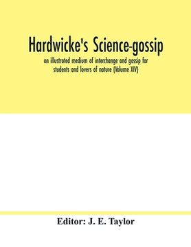 portada Hardwicke's science-gossip: an illustrated medium of interchange and gossip for students and lovers of nature (Volume XIV) (en Inglés)
