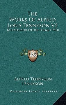 portada the works of alfred lord tennyson v5: ballads and other poems (1904) (in English)