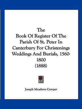 portada the book of register of the parish of st. peter in canterbury for christenings weddings and burials, 1560-1800 (1888)