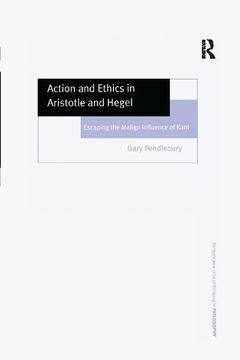 portada Action and Ethics in Aristotle and Hegel: Escaping the Malign Influence of Kant (en Inglés)