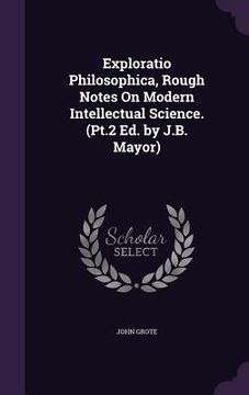 portada Exploratio Philosophica, Rough Notes On Modern Intellectual Science. (Pt.2 Ed. by J.B. Mayor) (in English)