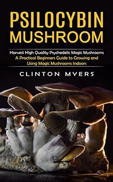 portada Psilocybin Mushroom: Harvest High Quality Psychedelic Magic Mushrooms (a Practical Beginners Guide to Growing and Using Magic Mushrooms Indoors) (en Inglés)