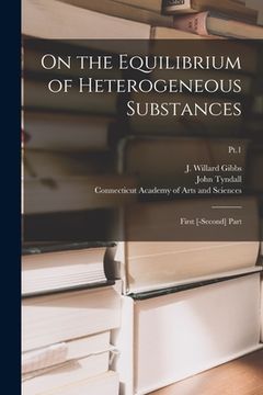 portada On the Equilibrium of Heterogeneous Substances: First [-second] Part; Pt.1 (in English)