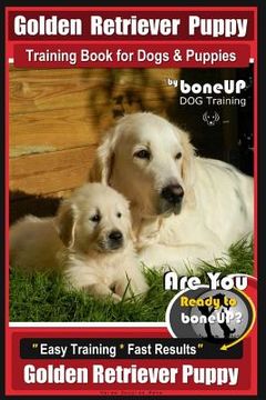 portada Golden Retriever Puppy Training Book for Dogs and Puppies by Bone Up Dog Training: Are You Ready to Bone Up? Easy Training * Fast Results Golden Retri (en Inglés)