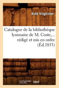 portada Catalogue de la Bibliothèque Lyonnaise de M. Coste, Rédigé Et MIS En Ordre (Éd.1853) (en Francés)