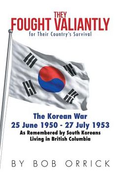 portada They Fought Valiantly for Their Country's Survival: The Korean War 25 June 1950 - 27 July 1953 As Remembered by South Koreans Living in British Columb (en Inglés)