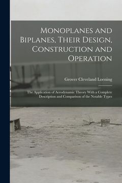 portada Monoplanes and Biplanes, Their Design, Construction and Operation: The Application of Aerodynamic Theory With a Complete Description and Comparison of (in English)