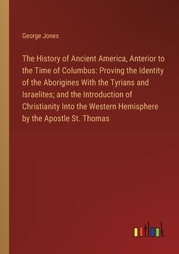 portada The History of Ancient America, Anterior to the Time of Columbus: Proving the Identity of the Aborigines With the Tyrians and Israelites; and the Intr (en Inglés)