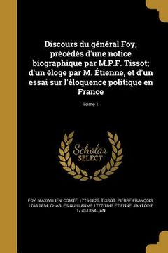 portada Discours du général Foy, précédés d'une notice biographique par M.P.F. Tissot; d'un éloge par M. Étienne, et d'un essai sur l'éloquence politique en F (en Francés)