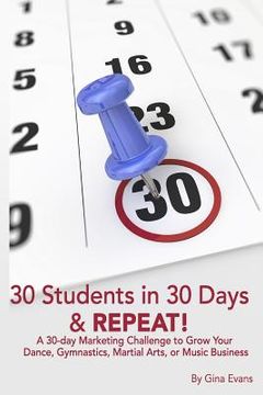 portada 30 Students in 30 Days & Repeat: A 30-day Marketing Challenge to Grow Your Dance, Gymnastics, Martial Arts, or Music Business (in English)