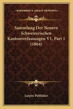 portada Sammlung Der Neuern Schweizerischen Kantonverfassungen V1, Part 1 (1864) (in German)