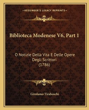 portada Biblioteca Modenese V6, Part 1: O Notizie Della Vita E Delle Opere Degli Scrittori (1786) (in Italian)